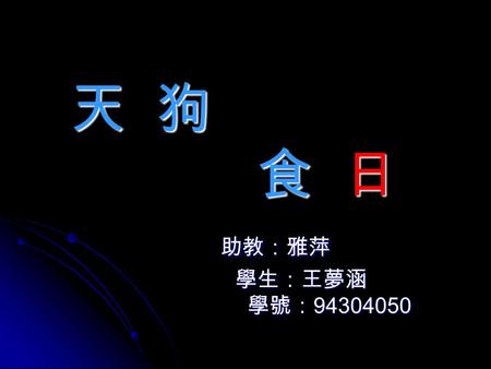 天 狗 天 狗 食 日 食 日 助教：雅萍 助教：雅萍 學生：王夢涵 學生：王夢涵 學號： 94304050 學號： 94304050.