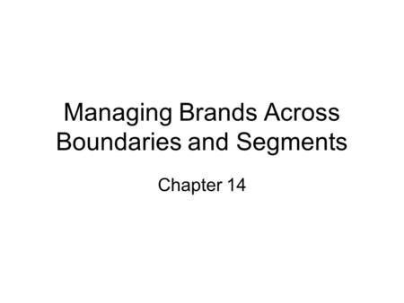 Managing Brands Across Boundaries and Segments Chapter 14.