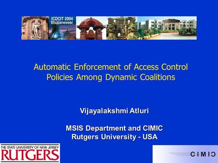 Vijayalakshmi Atluri MSIS Department and CIMIC Rutgers University - USA Automatic Enforcement of Access Control Policies Among Dynamic Coalitions.