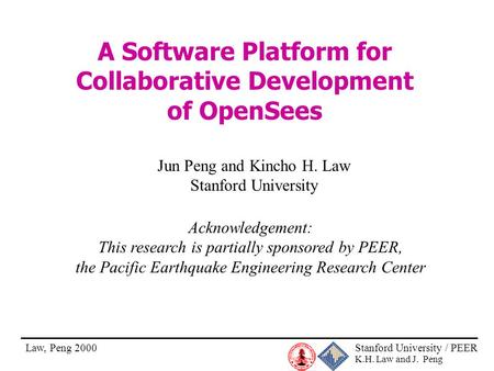 Stanford University / PEER K.H. Law and J. Peng Law, Peng 2000 A Software Platform for Collaborative Development of OpenSees Jun Peng and Kincho H. Law.