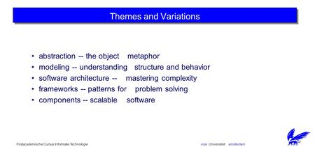 Vrije Universiteit amsterdamPostacademische Cursus Informatie Technologie Themes and Variations abstraction -- the object metaphor modeling -- understanding.