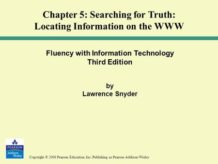 Copyright © 2008 Pearson Education, Inc. Publishing as Pearson Addison-Wesley Fluency with Information Technology Third Edition by Lawrence Snyder Chapter.