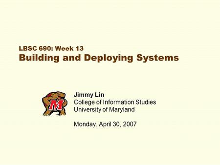 LBSC 690: Week 13 Building and Deploying Systems Jimmy Lin College of Information Studies University of Maryland Monday, April 30, 2007.