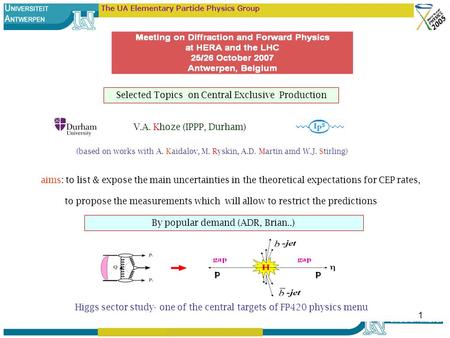 1 V.A. Khoze (IPPP, Durham) (based on works with A. Kaidalov, M. Ryskin, A.D. Martin amd W.J. Stirling) Selected Topics on Central Exclusive Production.