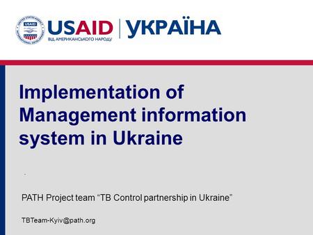 Implementation of Management information system in Ukraine. PATH Project team “TB Control partnership in Ukraine”