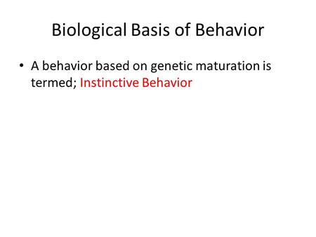 Biological Basis of Behavior A behavior based on genetic maturation is termed; Instinctive Behavior.