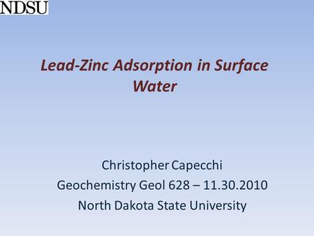 Lead-Zinc Adsorption in Surface Water Christopher Capecchi Geochemistry Geol 628 – 11.30.2010 North Dakota State University.