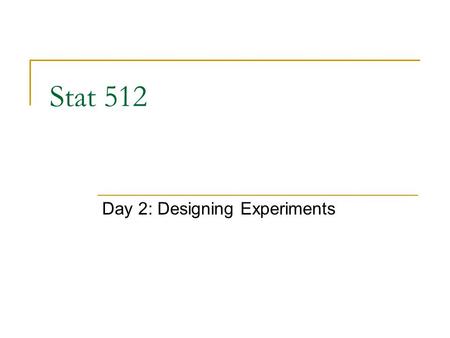 Stat 512 Day 2: Designing Experiments. Leftovers from Tuesday Questions on syllabus? Repeating the question Blackboard problems?  Sooner turn in, sooner.