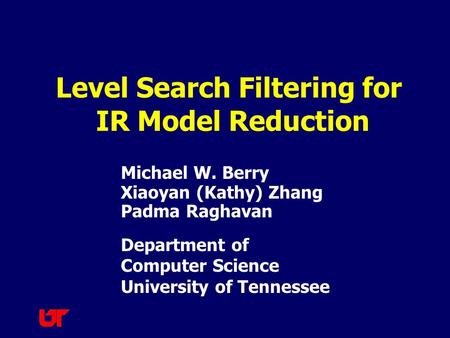 Michael W. Berry Xiaoyan (Kathy) Zhang Padma Raghavan Department of Computer Science University of Tennessee Level Search Filtering for IR Model Reduction.