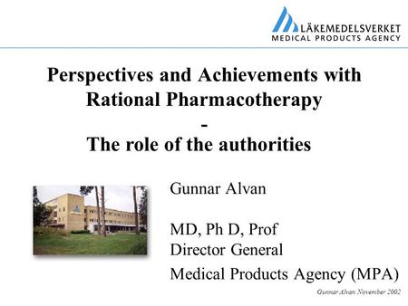 Gunnar Alvan November 2002 Perspectives and Achievements with Rational Pharmacotherapy - Gunnar Alvan MD, Ph D, Prof Director General Medical Products.