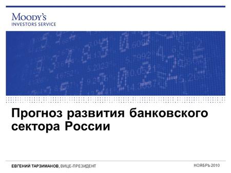 Прогноз развития банковского сектора России НОЯБРЬ 2010 ЕВГЕНИЙ ТАРЗИМАНОВ, ВИЦЕ-ПРЕЗИДЕНТ.