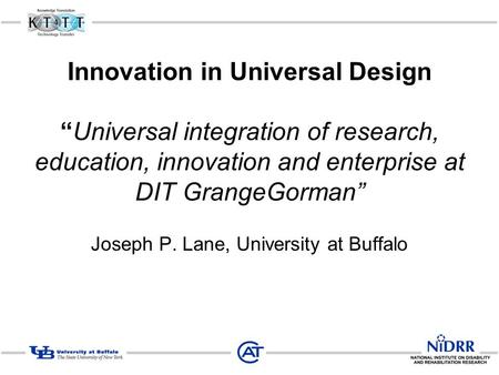 Innovation in Universal Design “Universal integration of research, education, innovation and enterprise at DIT GrangeGorman” Joseph P. Lane, University.