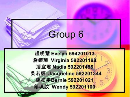 Group 6 趙明慧 Evelyn 594201013 詹鎔瑄 Virginia 592201198 潘宜君 Nadia 592201485 吳若婕 Jacqueline 592201344 吳若婕 Jacqueline 592201344 陳柏年 Bernie 592201021 鄔珮紋 Wendy.