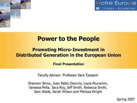 Power to the People Promoting Micro-Investment in Distributed Generation in the European Union Final Presentation Spring 2007 Faculty Advisor: Professor.