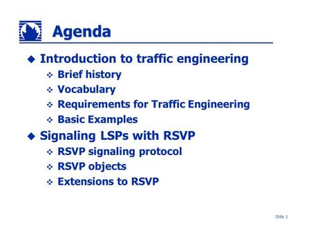 Slide 1 Agenda  Introduction to traffic engineering  Brief history  Vocabulary  Requirements for Traffic Engineering  Basic Examples  Signaling LSPs.