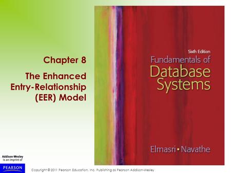 Copyright © 2011 Pearson Education, Inc. Publishing as Pearson Addison-Wesley Chapter 8 The Enhanced Entry-Relationship (EER) Model.