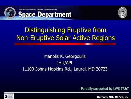 Distinguishing Eruptive from Non-Eruptive Solar Active Regions Manolis K. Georgoulis JHU/APL 11100 Johns Hopkins Rd., Laurel, MD 20723 Durham, NH, 06/27/06.