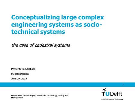 June 29, 2015 1 Conceptualizing large complex engineering systems as socio- technical systems the case of cadastral systems Presentation Aalborg Maarten.