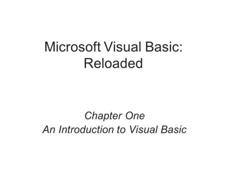 Microsoft Visual Basic: Reloaded Chapter One An Introduction to Visual Basic.