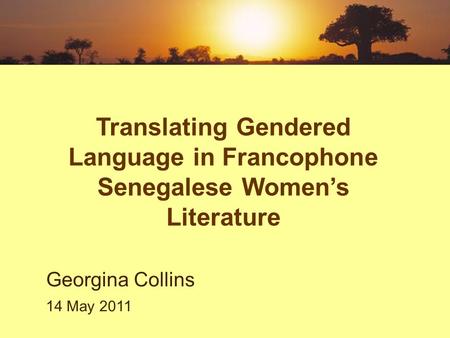 Translating Gendered Language in Francophone Senegalese Women’s Literature Georgina Collins 14 May 2011.