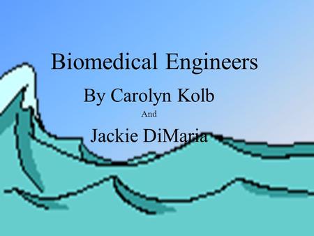 Biomedical Engineers By Carolyn Kolb And Jackie DiMaria.