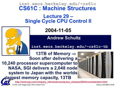 CS 61C L29 Single Cycle CPU Control II (1) Garcia, Fall 2004 © UCB Andrew Schultz inst.eecs.berkeley.edu/~cs61c-tb inst.eecs.berkeley.edu/~cs61c CS61C.