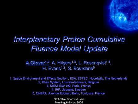 GEANT-4, Spenvis Users Meeting, 6-9 Nov, 2006 Interplanetary Proton Cumulative Fluence Model Update A.Glover 1,2, A. Hilgers 1,3, L. Rosenqvist 1,4, H.