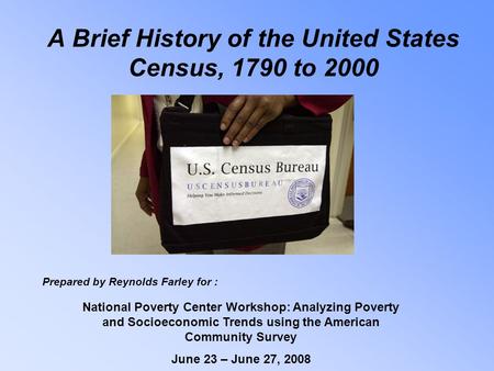 A Brief History of the United States Census, 1790 to 2000 National Poverty Center Workshop: Analyzing Poverty and Socioeconomic Trends using the American.