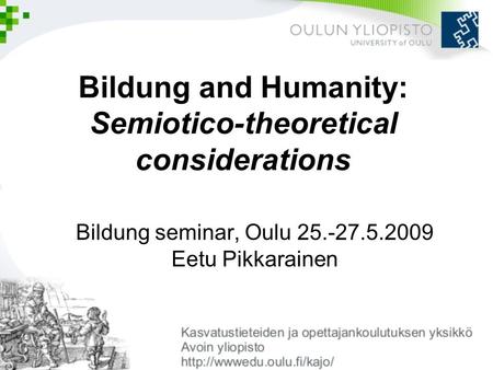 Bildung and Humanity: Semiotico-theoretical considerations Bildung seminar, Oulu 25.-27.5.2009 Eetu Pikkarainen.