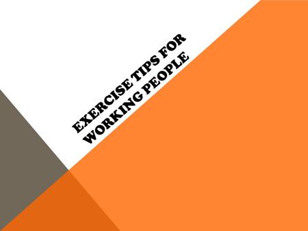 EXERCISE TIPS FOR WORKING PEOPLE. AGENDA  INTRODUCTION  SELECT A TIME FOR A WEEKLY PLANNING SESSION  TAKE A LONG WALK  NOW FORGET THE GYM.