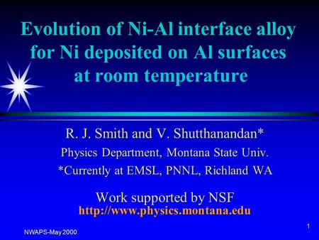 NWAPS-May 2000 1 Evolution of Ni-Al interface alloy for Ni deposited on Al surfaces at room temperature R. J. Smith and V. Shutthanandan* Physics Department,