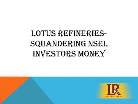 LOTUS REFINERIES- SQUANDERING NSEL INVESTORS MONEY.