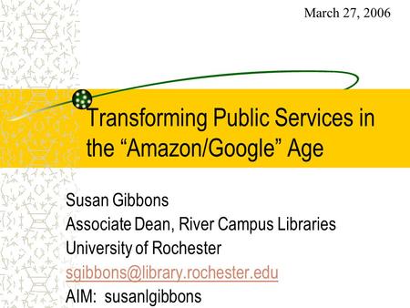 Transforming Public Services in the “Amazon/Google” Age Susan Gibbons Associate Dean, River Campus Libraries University of Rochester