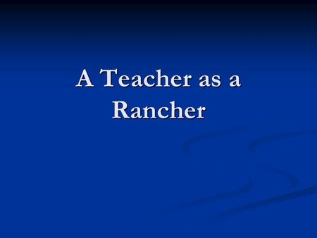 A Teacher as a Rancher. Teachers must lead their students to fruitful pastures, ripe with knowledge and ideas. Teachers must lead their students to fruitful.