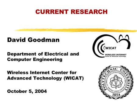 CURRENT RESEARCH David Goodman Department of Electrical and Computer Engineering Wireless Internet Center for Advanced Technology (WICAT) October 5, 2004.