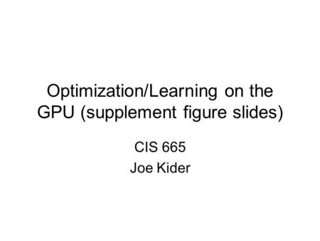 Optimization/Learning on the GPU (supplement figure slides) CIS 665 Joe Kider.