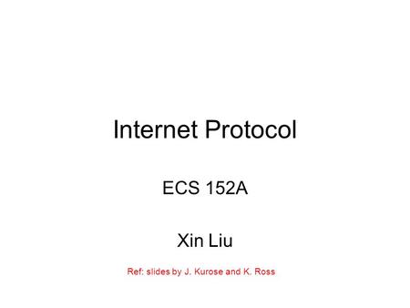 Internet Protocol ECS 152A Xin Liu Ref: slides by J. Kurose and K. Ross.