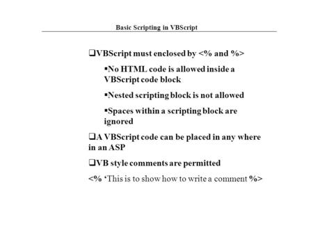 Basic Scripting in VBScript  VBScript must enclosed by  No HTML code is allowed inside a VBScript code block  Nested scripting block is not allowed.