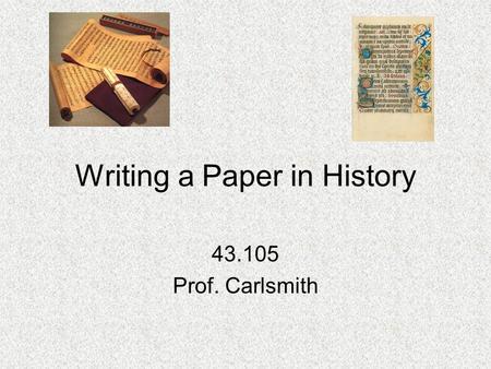 Writing a Paper in History 43.105 Prof. Carlsmith.