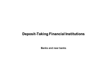 Deposit-Taking Financial Institutions Banks and near banks.