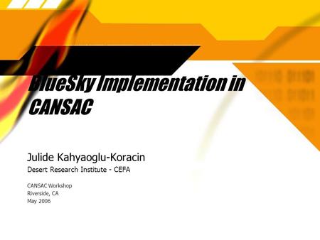 BlueSky Implementation in CANSAC Julide Kahyaoglu-Koracin Desert Research Institute - CEFA CANSAC Workshop Riverside, CA May 2006 Julide Kahyaoglu-Koracin.