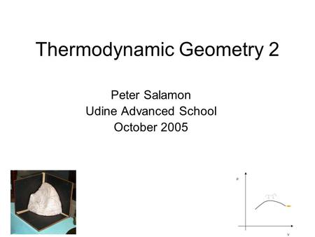 Thermodynamic Geometry 2 Peter Salamon Udine Advanced School October 2005.