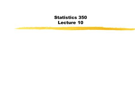 Statistics 350 Lecture 10. Today Last Day: Start Chapter 3 Today: Section 3.8 Homework #3: Chapter 2 Problems (page 89-99): 13, 16,55, 56 Due: February.