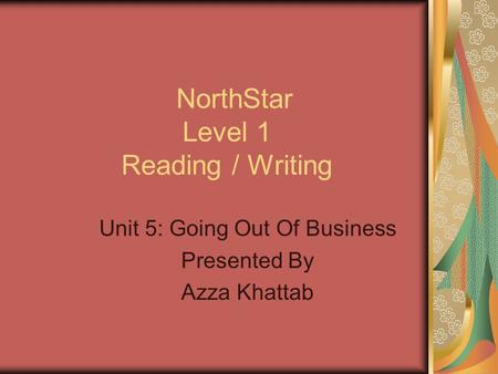 NorthStar Level 1 Reading / Writing Unit 5: Going Out Of Business Presented By Azza Khattab.