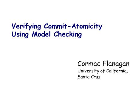 Verifying Commit-Atomicity Using Model Checking Cormac Flanagan University of California, Santa Cruz.