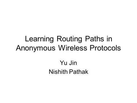 Learning Routing Paths in Anonymous Wireless Protocols Yu Jin Nishith Pathak.