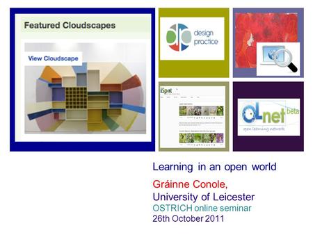 Learning in an open world Gráinne Conole, University of Leicester OSTRICH online seminar 26th October 2011.