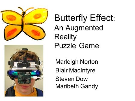 Butterfly Effect : An Augmented Reality Puzzle Game Marleigh Norton Blair MacIntyre Steven Dow Maribeth Gandy.