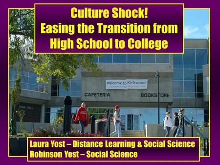 Culture Shock! Easing the Transition from High School to College Laura Yost – Distance Learning & Social Science Robinson Yost – Social Science.