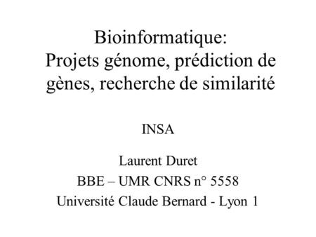 Bioinformatique: Projets génome, prédiction de gènes, recherche de similarité Laurent Duret BBE – UMR CNRS n° 5558 Université Claude Bernard - Lyon 1 INSA.